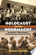 Holocaust versus Wehrmacht : how Hitler's "Final Solution" undermined the German war effort