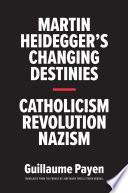 Martin Heidegger's changing destinies : Catholicism, revolution, Nazism