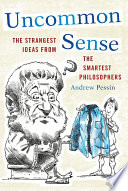 Uncommon sense : the strangest ideas from the smartest philosophers