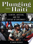 Plunging into Haiti : Clinton, Aristide, and the defeat of diplomacy