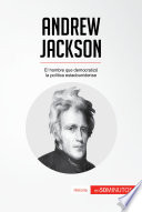 Andrew Jackson : el hombre que democratizó la politica estadounidense
