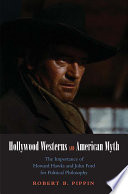 Hollywood westerns and American myth : the importance of Howard Hawks and John Ford for political philosophy