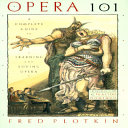 Opera 101 : a complete guide to learning and loving opera