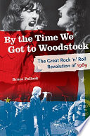 By the time we got to Woodstock : the great rock 'n' roll revolution of 1969