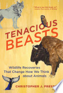 Tenacious beasts : wildlife recoveries that change how we think about animals
