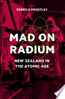 Mad on Radium : New Zealand in the Atomic Age.