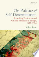 The Politics of Self-Determination : Remaking Territories and National Identities in Europe, 1917-1923
