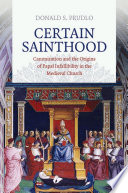 Certain sainthood : canonization and the origins of papal infallibility in the medieval church