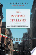 The Boston Italians : a story of pride, perseverance, and paesani, from the years of the great immigration to the present day