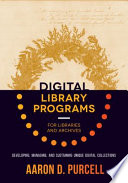 Digital library programs for libraries and archives : developing, managing, and sustaining unique digital collections