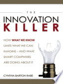 The innovation killer : how what we know limits what we can imagine-- and what smart companies are doing about it