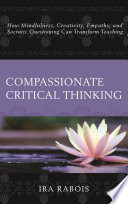 Compassionate critical thinking : how mindfulness, creativity, empathy, and socratic questioning can transform teaching