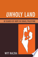 Unholy Land: In Search of Hope in Israel/Palestine.