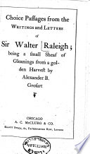 Choice passages from the writings and letters of Sir Walter Raleigh : being a small sheaf of gleanings from a golden harvest