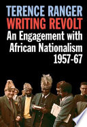 Writing revolt : an engagement with African nationalism, 1957-67