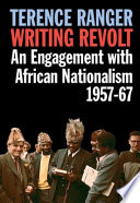 Writing revolt : an engagement with African nationalism, 1957-67 /