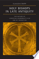 Holy bishops in late antiquity : the nature of Christian leadership in an age of transition