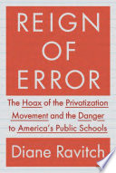 Reign of error : the hoax of the privatization movement and the danger to America's public schools
