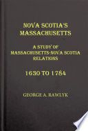 Nova Scotia's Massachusetts : a study of Massachusetts-Nova Scotia relations 1630 to 1784