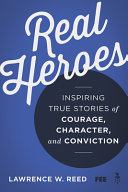 Real heroes : inspiring true stories of courage, character, and conviction