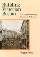 Building Victorian Boston : the architecture of Gridley J.F. Bryant