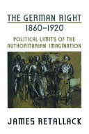 The German right, 1860-1920 : political limits of the authoritarian imagination