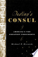 Destiny's consul : America's ten greatest presidents