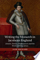 Writing the monarch in Jacobean England : Jonson, Donne, Shakespeare and the works of King James