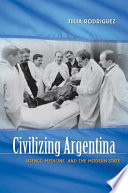 Civilizing Argentina : science, medicine, and the modern state