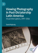 Viewing photography in post-dictatorship Latin America : visual interruptions, 1997-2016