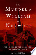 The murder of William of Norwich : the Origins of the Blood Libel in Medieval Europe
