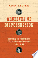 Archives of dispossession : recovering the testimonios of Mexican American herederas, 1848-1960