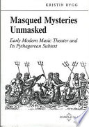 Masqued mysteries unmasked : early modern music theater and its Pyphagorean subtext