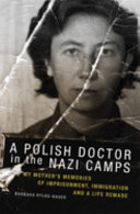 A Polish doctor in the Nazi camps : my mother's memories of imprisonment, immigration, and a life remade