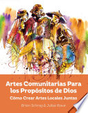 ARTES COMUNITARIAS PARA LOS PROPOSITOS DE DIOS ;como crear arte local juntos.