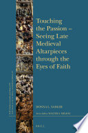 Touching the Passion : seeing Late Medieval altarpieces through the eyes of faith