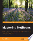 Mastering NetBeans : master building complex applications with NetBeans to become a more proficient programmer