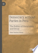 Democracy without parties in Peru : the politics of uncertainty and decay