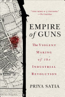 Empire of guns : the violent making of the Industrial Revolution