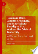 Takamure Itsue, Japanese antiquity, and matricultural paradigms that address the crisis of modernity : a woman from the land of fire