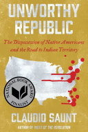 Unworthy republic : the dispossession of Native Americans and the road to Indian territory