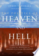 The politics of Heaven and Hell Christian themes from classical, medieval, and modern political philosophy
