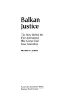 Balkan justice : the story behind the first international war crimes trial since Nuremberg