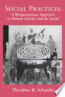 Social practices : a Wittgensteinian approach to human activity and the social