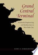 Grand Central Terminal : railroads, engineering, and architecture in New York City