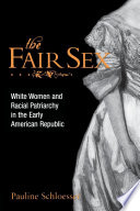 The fair sex : white women and racial patriarchy in the early American Republic