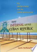 That infernal little Cuban republic : the United States and the Cuban Revolution