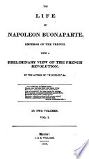 The life of Napoleon Buonaparte, Emperor of the French : with a preliminary view of the French Revolution