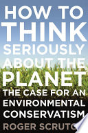 How to Think Seriously About the Planet : the Case for an Environmental Conservatism.