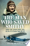 The Man Who Saved Smithy : Fighter Pilot, Pioneer Aviator, Hero: the Life of Sir Gordon Taylor MC, GC.